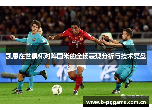 凯恩在世俱杯对阵国米的全场表现分析与技术复盘