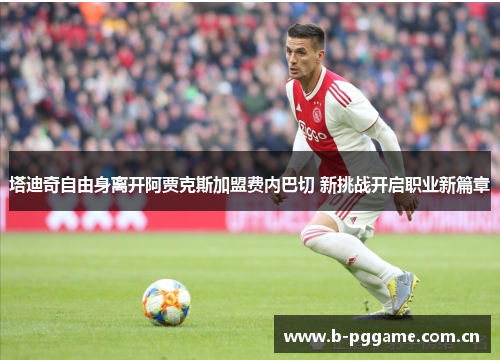 塔迪奇自由身离开阿贾克斯加盟费内巴切 新挑战开启职业新篇章